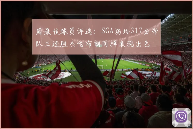 周最佳球员评选：SGA场均317分带队三连胜杰伦布朗同样表现出色