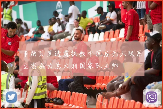 卡纳瓦罗透露执教中国后无人联系立志成为意大利国家队主帅